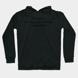I’ll come as long as your mum comes first Hoodie